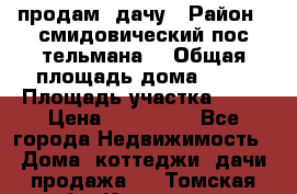 продам  дачу › Район ­ смидовический пос тельмана  › Общая площадь дома ­ 32 › Площадь участка ­ 10 › Цена ­ 400 000 - Все города Недвижимость » Дома, коттеджи, дачи продажа   . Томская обл.,Кедровый г.